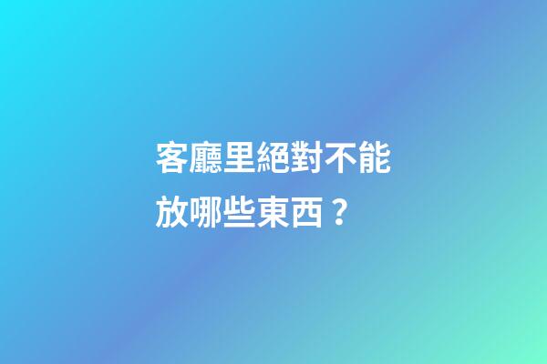 客廳里絕對不能放哪些東西？